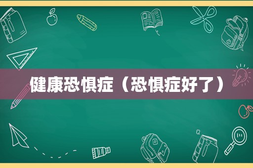 健康恐惧症（恐惧症好了）