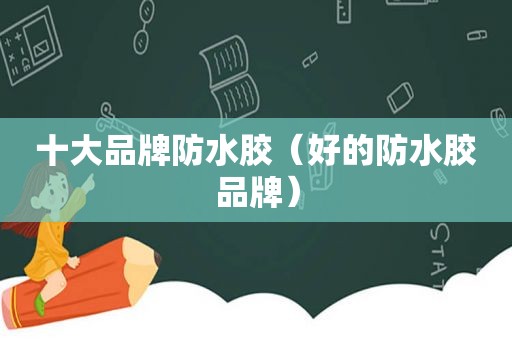 十大品牌防水胶（好的防水胶品牌）