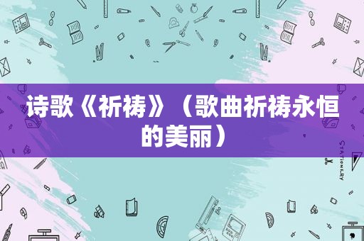 诗歌《祈祷》（歌曲祈祷永恒的美丽）