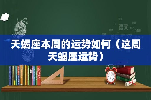 天蝎座本周的运势如何（这周天蝎座运势）