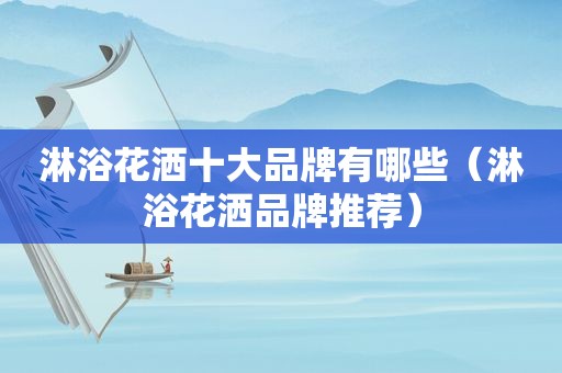 淋浴花洒十大品牌有哪些（淋浴花洒品牌推荐）