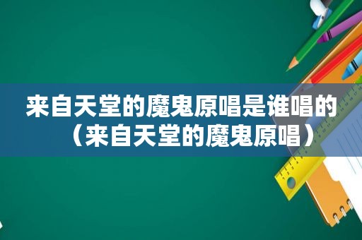 来自天堂的魔鬼原唱是谁唱的（来自天堂的魔鬼原唱）
