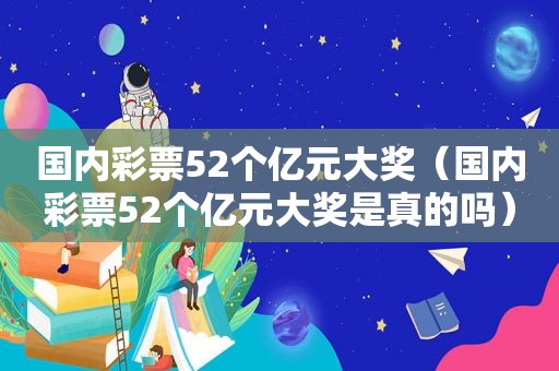国内彩票52个亿元大奖（国内彩票52个亿元大奖是真的吗）