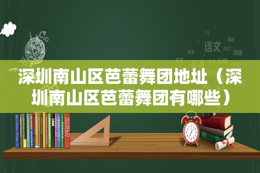 深圳南山区芭蕾舞团地址（深圳南山区芭蕾舞团有哪些）