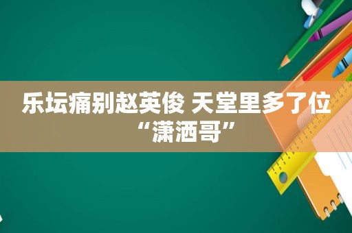 乐坛痛别赵英俊 天堂里多了位“潇洒哥”