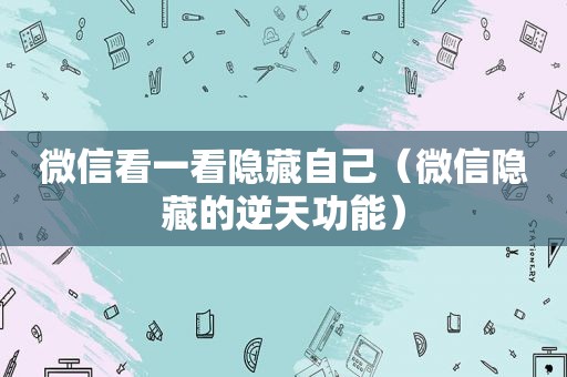 微信看一看隐藏自己（微信隐藏的逆天功能）