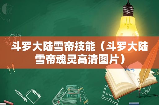 斗罗大陆雪帝技能（斗罗大陆雪帝魂灵高清图片）