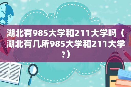 湖北有985大学和211大学吗（湖北有几所985大学和211大学?）
