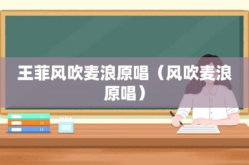 王菲风吹麦浪原唱（风吹麦浪原唱）