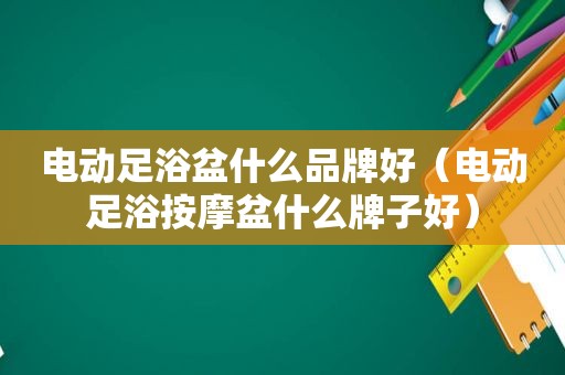 电动足浴盆什么品牌好（电动足浴 *** 盆什么牌子好）