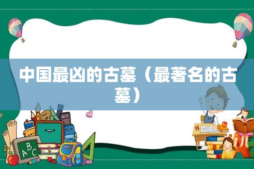中国最凶的古墓（最著名的古墓）