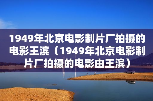 1949年北京电影制片厂拍摄的电影王滨（1949年北京电影制片厂拍摄的电影由王滨）