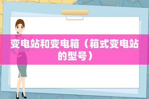 变电站和变电箱（箱式变电站的型号）