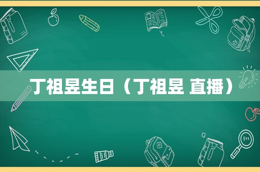 丁祖昱生日（丁祖昱 直播）