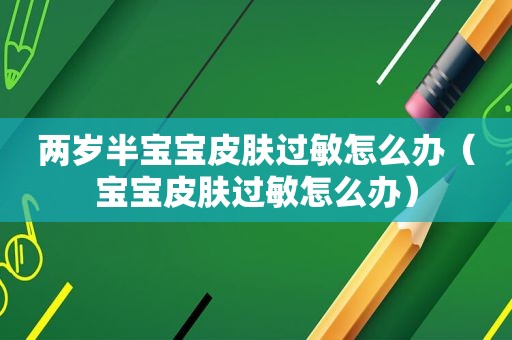 两岁半宝宝皮肤过敏怎么办（宝宝皮肤过敏怎么办）