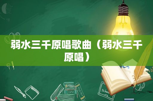 弱水三千原唱歌曲（弱水三千原唱）