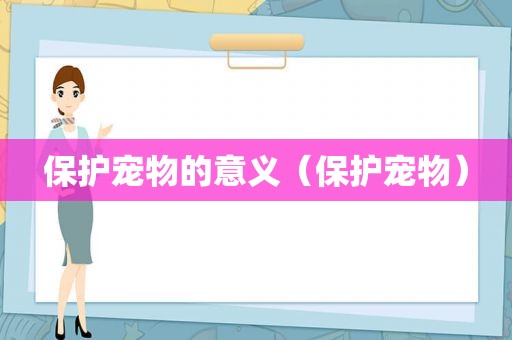 保护宠物的意义（保护宠物）