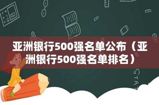 亚洲银行500强名单公布（亚洲银行500强名单排名）