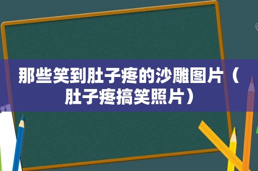 那些笑到肚子疼的沙雕图片（肚子疼搞笑照片）