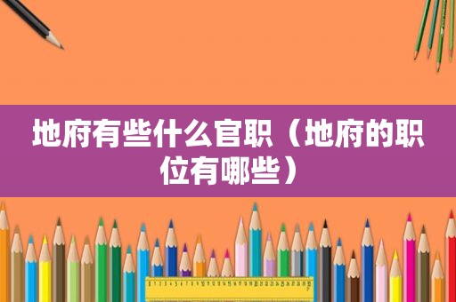 地府有些什么官职（地府的职位有哪些）