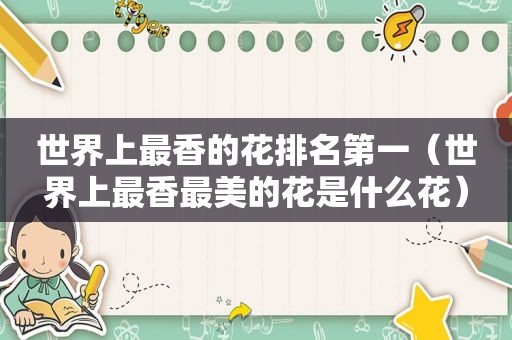 世界上最香的花排名第一（世界上最香最美的花是什么花）