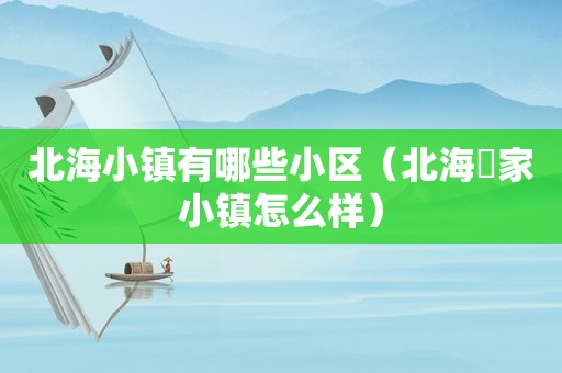 北海小镇有哪些小区（北海疍家小镇怎么样）