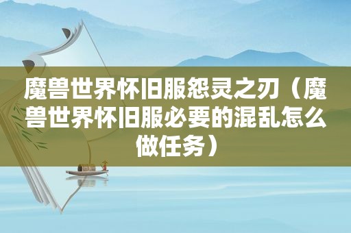 魔兽世界怀旧服怨灵之刃（魔兽世界怀旧服必要的混乱怎么做任务）