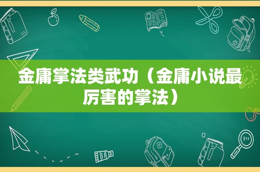 金庸掌法类武功（金庸小说最厉害的掌法）