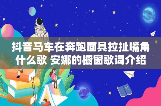 抖音马车在奔跑面具拉扯嘴角什么歌 安娜的橱窗歌词介绍