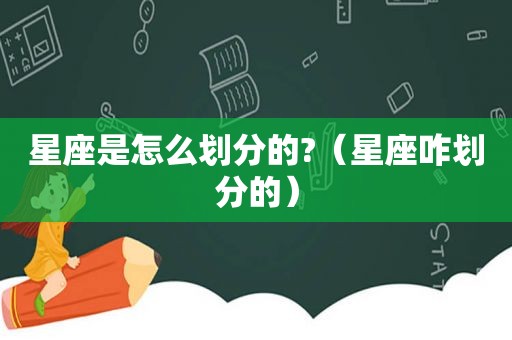 星座是怎么划分的?（星座咋划分的）