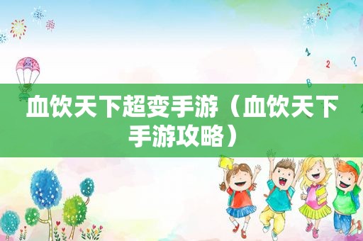 血饮天下超变手游（血饮天下手游攻略）