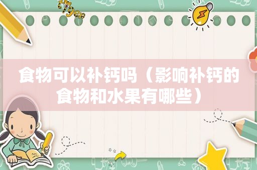 食物可以补钙吗（影响补钙的食物和水果有哪些）