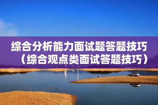综合分析能力面试题答题技巧（综合观点类面试答题技巧）