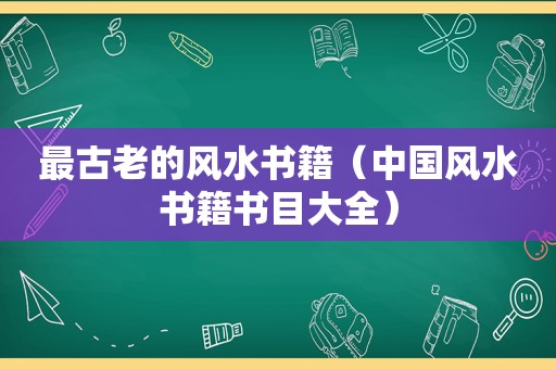 最古老的风水书籍（中国风水书籍书目大全）