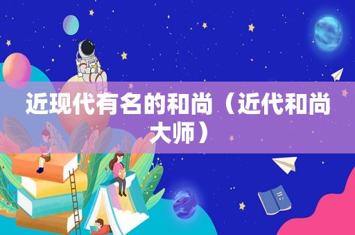 近现代有名的和尚（近代和尚大师）