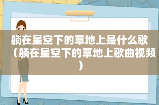 躺在星空下的草地上是什么歌（躺在星空下的草地上歌曲视频）