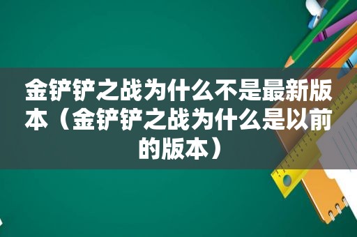 金铲铲之战为什么不是最新版本（金铲铲之战为什么是以前的版本）