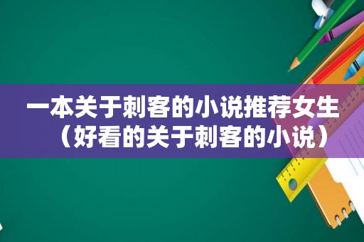 一本关于刺客的小说推荐女生（好看的关于刺客的小说）