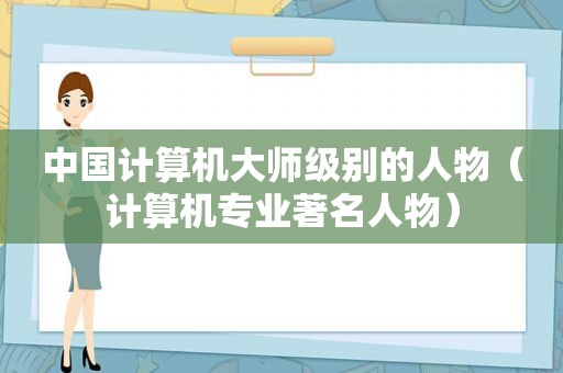 中国计算机大师级别的人物（计算机专业著名人物）