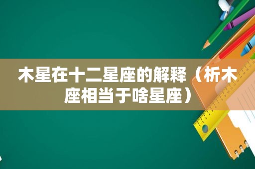 木星在十二星座的解释（析木座相当于啥星座）