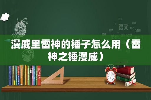 漫威里雷神的锤子怎么用（雷神之锤漫威）