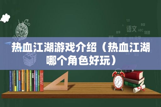热血江湖游戏介绍（热血江湖哪个角色好玩）