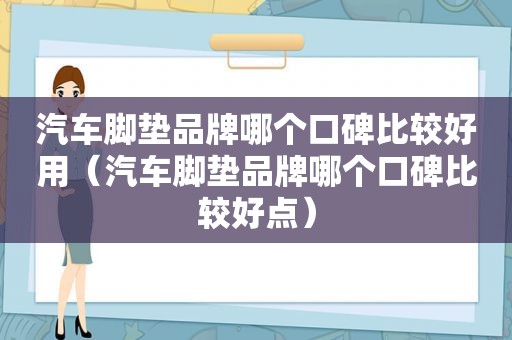 汽车脚垫品牌哪个口碑比较好用（汽车脚垫品牌哪个口碑比较好点）