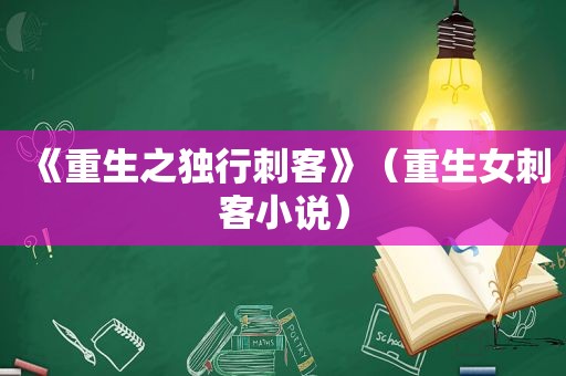《重生之独行刺客》（重生女刺客小说）