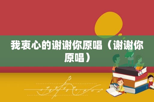我衷心的谢谢你原唱（谢谢你原唱）