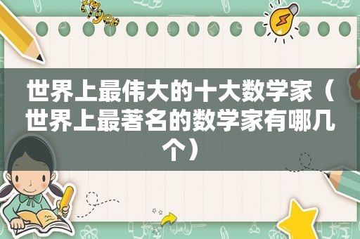世界上最伟大的十大数学家（世界上最著名的数学家有哪几个）