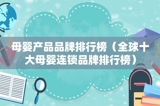 母婴产品品牌排行榜（全球十大母婴连锁品牌排行榜）