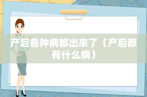 产后各种病都出来了（产后都有什么病）