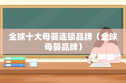 全球十大母婴连锁品牌（全球母婴品牌）