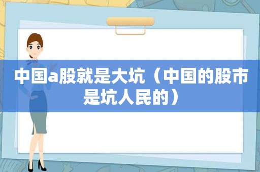 中国a股就是大坑（中国的股市是坑人民的）